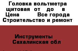 	 Головка вольтметра щитовая, от 0 до 300в › Цена ­ 300 - Все города Строительство и ремонт » Инструменты   . Сахалинская обл.
